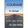 Courage to Change: In Love, work and Life