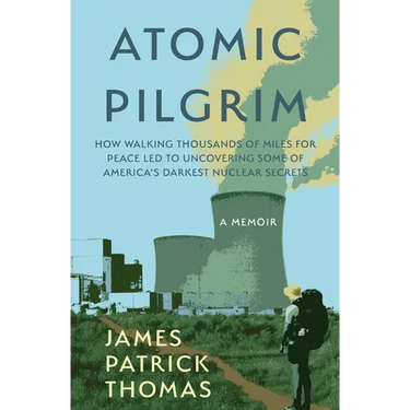 Atomic Pilgrim: How Walking Thousands of Miles for Peace Led to Uncovering Some of America's Darkest Nuclear Secrets