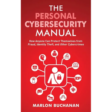 The Personal Cybersecurity Manual: How Anyone Can Protect Themselves from Fraud, Identity Theft, and Other Cybercrimes