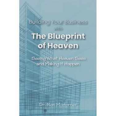 Building Your Business with the Blueprint of Heaven: Seeing What Heaven Sees and Making it Happen