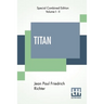Titan (Complete): A Romance - From The German Of Jean Paul Friedrich Richter Translated By Charles T. Brooks (Complete Edition Of Two Volumes)
