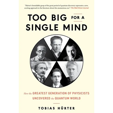 Too Big for a Single Mind: How the Greatest Generation of Physicists Uncovered the Quantum World
