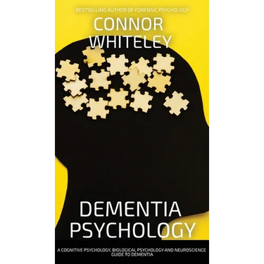 Dementia Psychology: A Cognitive Psychology, Biological Psychology and Neuroscience Guide To Dementia