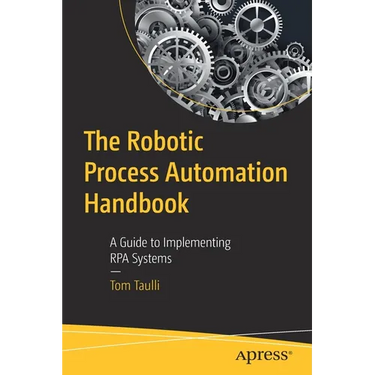 The Robotic Process Automation Handbook: A Guide to Implementing Rpa Systems