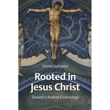 Rooted in Jesus Christ: Toward a Radical Ecclesiology