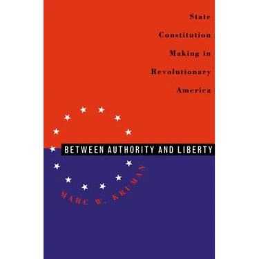 Between Authority & Liberty: State Constitution Making in Revolutionary America