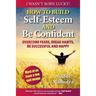 How to Build Self-Esteem and Be Confident: Overcome Fears, Break Habits, Be Successful and Happy