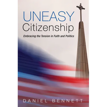 Uneasy Citizenship: Embracing the Tension in Faith and Politics