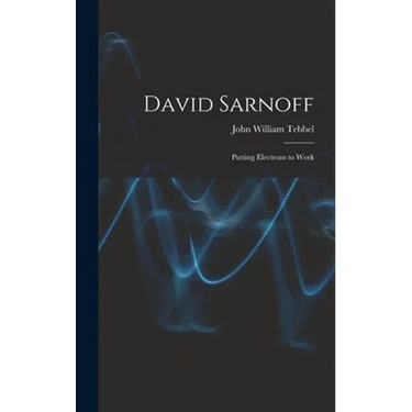 David Sarnoff: Putting Electrons to Work