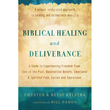 Biblical Healing and Deliverance: A Guide to Experiencing Freedom from Sins of the Past, Destructive Beliefs, Emotional and Spiritual Pain, Curses and
