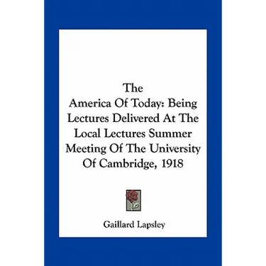 The America Of Today: Being Lectures Delivered At The Local Lectures Summer Meeting Of The University Of Cambridge, 1918