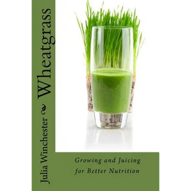 Wheatgrass: Growing and Juicing for Better Nutrition