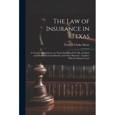 The Law of Insurance in Texas: A Treatise On Insurance in Texas, Including Fire, Life, Accident and Health, Fraternal Benefit, and Other Branches, To