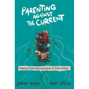 Parenting Against the Current: Taking Back Discipleship in Your Home