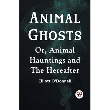 Animal Ghosts Or, Animal Hauntings And The Hereafter