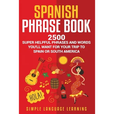 Spanish Phrase Book: 2500 Super Helpful Phrases and Words You'll Want for Your Trip to Spain or South America