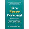It's Never Personal: Weaving Psychology, Neuroscience, and Ancient Wisdom Through a 5-Step Process to Finally Let "It" Go
