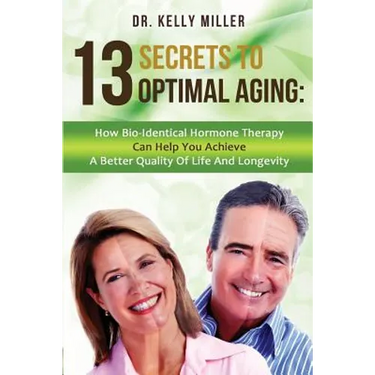 13 Secrets to Optimal Aging: How Bio-Identical Hormone Therapy Can Help You Achieve a Better Quality of Life and Longevity