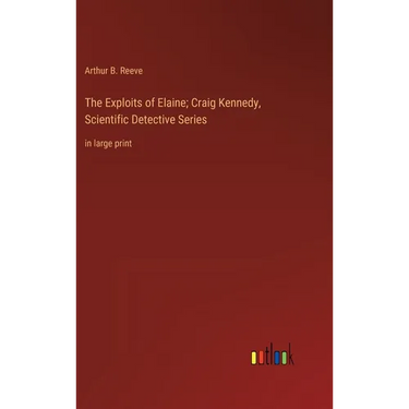 The Exploits of Elaine; Craig Kennedy, Scientific Detective Series: in large print