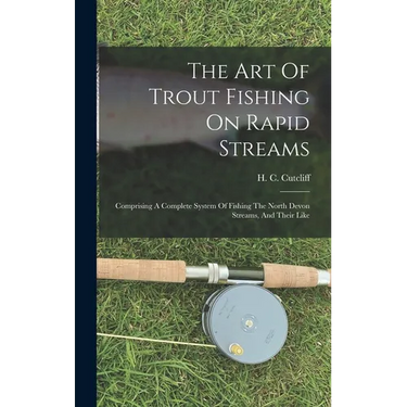 The Art Of Trout Fishing On Rapid Streams: Comprising A Complete System Of Fishing The North Devon Streams, And Their Like