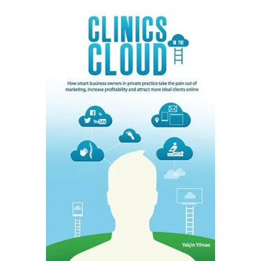 Clinics in the Cloud: How Smart Business Owners in Private Practice Take the Pain Out of Marketing, Increase Profitability and Attract More