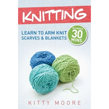 Knitting (4th Edition): Learn To Arm Knit Scarves & Blankets In Under 30 Minutes!