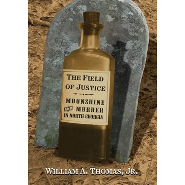 The Field of Justice: Moonshine and Murder In North Georgia