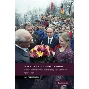 Inventing a Socialist Nation: Heimat and the Politics of Everyday Life in the Gdr, 1945 90