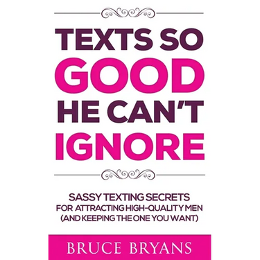 Texts So Good He Can't Ignore: Sassy Texting Secrets for Attracting High-Quality Men (and Keeping the One You Want)