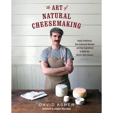 The Art of Natural Cheesemaking: Using Traditional, Non-Industrial Methods and Raw Ingredients to Make the World's Best Cheeses