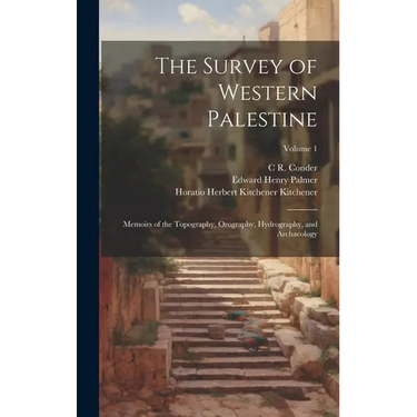 The Survey of Western Palestine: Memoirs of the Topography, Orography, Hydrography, and Archaeology; Volume 1