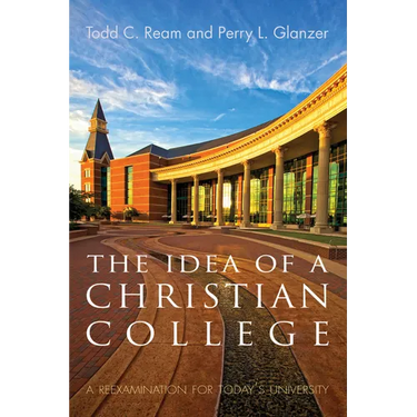 The Idea of a Christian College: A Reexamination for Today's University