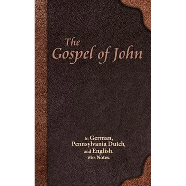 The Gospel of John: In German, Pennsylvania Dutch, and English. With Notes.