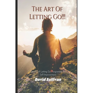 The Art of Letting Go: Forgiveness for Self-Improvement: Forgiveness for Self-Improvement