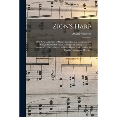 Zion's Harp: or a New Collection of Music, Intended as a Companion to "Village Hymns for Social Worship" by the Rev. "Asahel Nettle