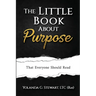 THE LITTLE BOOK ABOUT Purpose: That Everyone Should Read