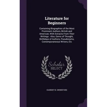 Literature for Beginners: Containing Biographies of the Most Prominent Authors, British and American, With Extracts From Their Writings: Also, G