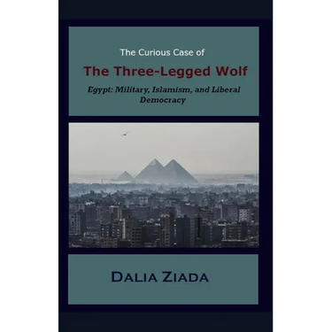 The Curious Case of the Three-Legged Wolf: Egypt: Military, Islamism, and Liberal Democracy