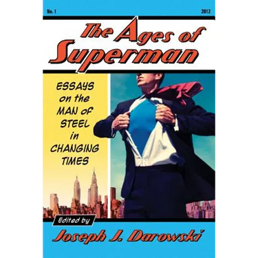 The Ages of Superman: Essays on the Man of Steel in Changing Times