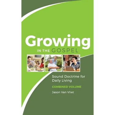 Growing in the Gospel: Sound Doctrine for Daily Living (Combined Volume)