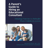 A Parent's Guide to Hiring an Educational Consultant: Helping Parents to Rebuild Their Children's Lives