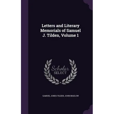 Letters and Literary Memorials of Samuel J. Tilden, Volume 1