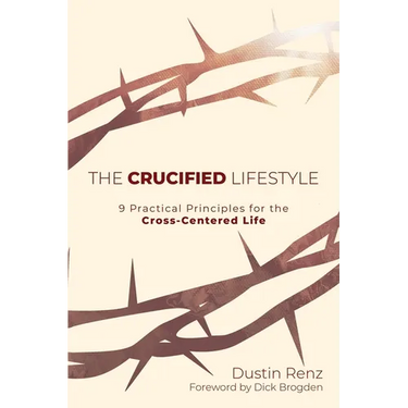 The Crucified Lifestyle: Nine Practical Principles for the Cross-Centered Life
