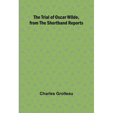 The Trial of Oscar Wilde, from the Shorthand Reports