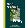 Small Garden Envy: Great Ideas for Planning and Planting Your Garden