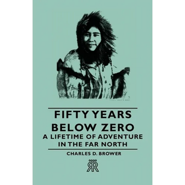 Fifty Years Below Zero - A Lifetime of Adventure in the Far North