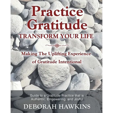 Practice Gratitude: Transform Your Life: Making The Uplifting Experience of Gratitude Intentional