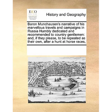 Baron Munchausen's Narrative of His Marvellous Travels and Campaigns in Russia Humbly Dedicated and Recommended to Country Gentlemen: And, If They Ple