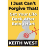 I Just Can't Forgive That!: Get Your Life Back After Being Hurt