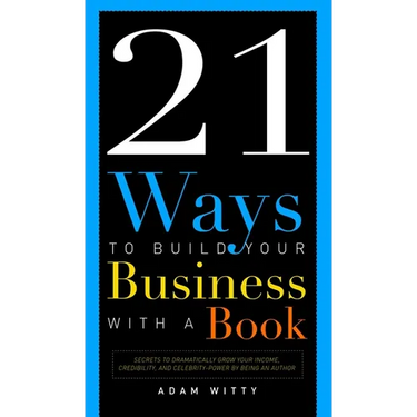 21 Ways to Build Your Business with a Book: Secrets to Dramatically Grow Your Income, Credibility, and Celebrity-Power by Being an Author